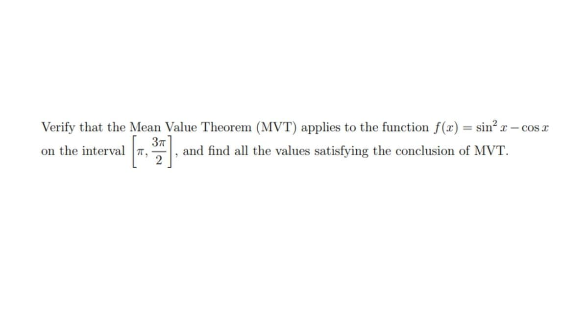 Verify that the Mean Value Theorem (MVT) applies to the function f(x) = sin² x – cos x
37
on the interval T,
and find all the values satisfying the conclusion of MVT.
