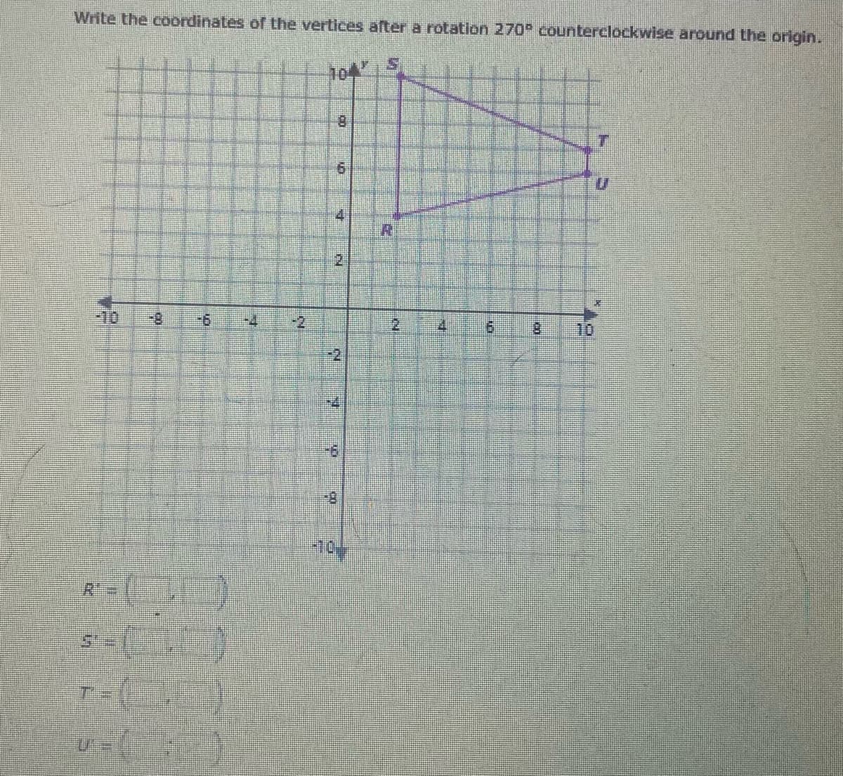 Write the coordinates of the vertices after a rotation 270 eounterclockwise around the origin.
104
2.
-10.
-2
2.
6.
-2
-10
