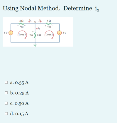 Using Nodal Method. Determine i,
20
SV
3V
Loop 1) a
Loop 2
a. 0.35 A
O b. 0.25 A
c. 0.50 A
O d. 0.15 A
