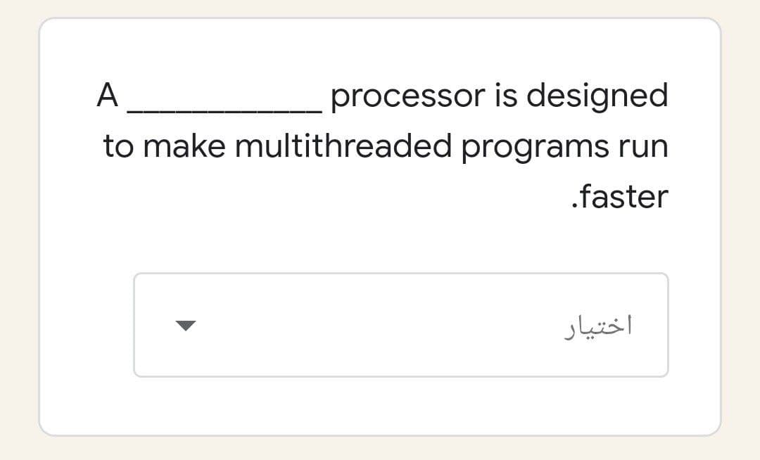 processor is designed
to make multithreaded programs run
A
.faster
اختیار
