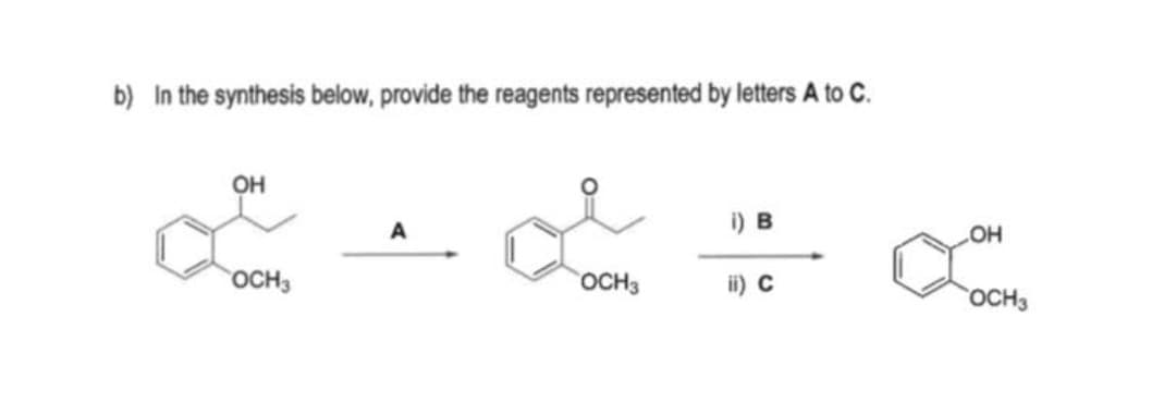 b) In the synthesis below, provide the reagents represented by letters A to C.
он
i) B
OH
OCH3
OCH3
ii) C
OCH3
