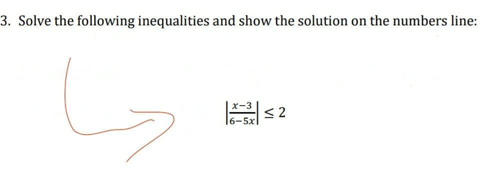 3. Solve the following inequalities and show the solution on the numbers line:
х-3
< 2
6-5x
