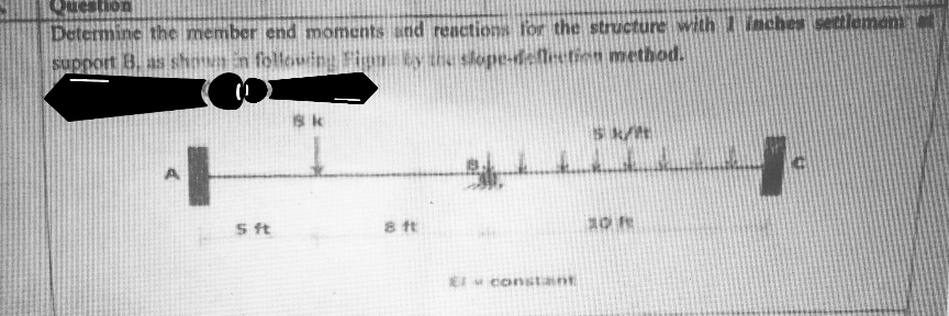 Determine the member end moments utnd reactions for the structure with 1 inches settleme
support B. as shmnin following Fign ky th slope-felleetion method.
S k/t
S ft
M Costant
