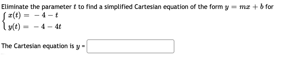 Eliminate the parameter t to find a simplified Cartesian equation of the form y = mx + b for
Sæ(t) =
ly(t)
- 4 - t
- 4 – 4t
The Cartesian equation is y

