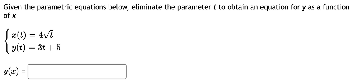 Given the parametric equations below, eliminate the parameter t to obtain an equation for y as a function
of x
Sæ(t) = 4/E
y(t) = 3t + 5
y(x) =
