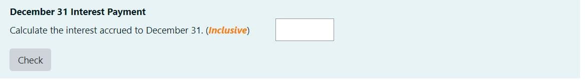 December 31 Interest Payment
Calculate the interest accrued to December 31. (Inclusive)
Check
