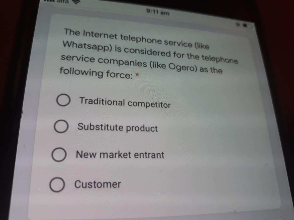 9:11 am
The Internet telephone service (like
Whatsapp) is considered for the telephone
service companies (like Ogero) as the
following force: *
Traditional competitor
Substitute product
New market entrant
Customer
