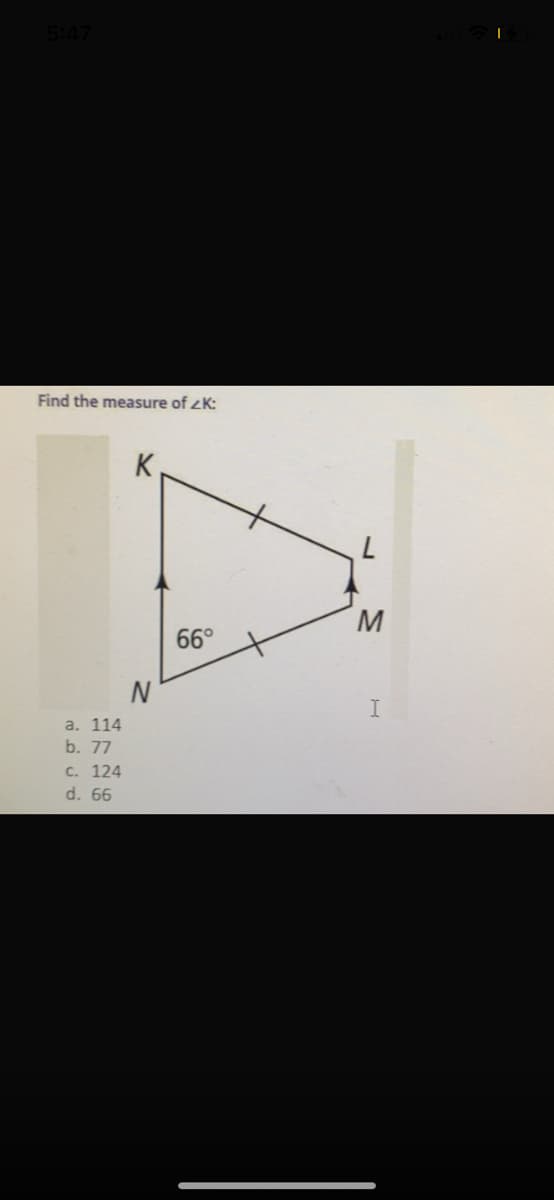 5:47
Find the measure of zK:
M.
66°
N
а. 114
b. 77
с. 124
d. 66
