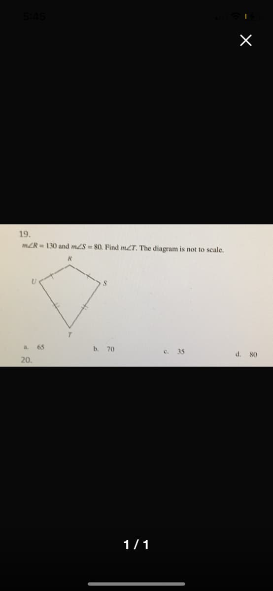 5:45
19.
m2R = 130 and m2S = 80, Find m2T, The diagram is not to scale,
a. 65
b. 70
c. 35
d. 80
20.
1/1
