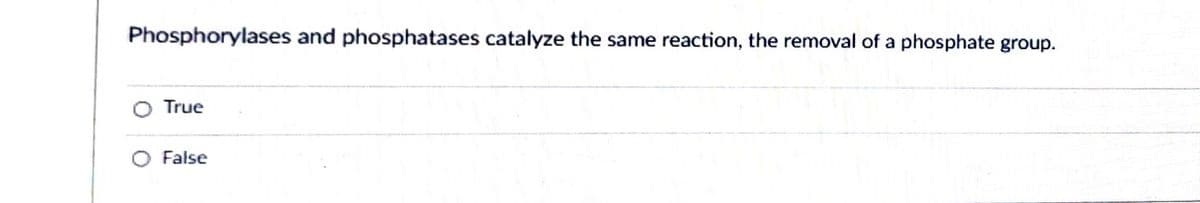 Phosphorylases and phosphatases catalyze the same reaction, the removal of a phosphate group.
True
False
