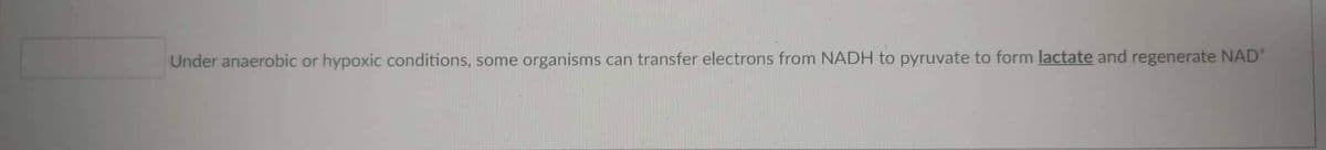 Under anaerobic or hypoxic conditions, some organisms can transfer electrons from NADH to pyruvate to form lactate and regenerate NAD'