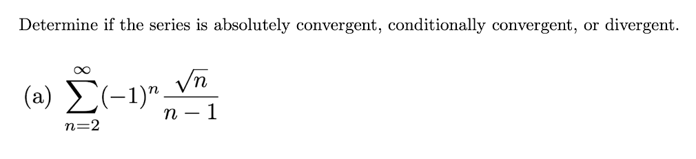 Determine if the series is absolutely convergent, conditionally convergent, or
divergent.
Vn
(-1)".
n – 1
n=2
