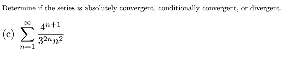 Determine if the series is absolutely convergent, conditionally convergent, or
divergent.
4n+1
(c) 2 32nn2
n=1
