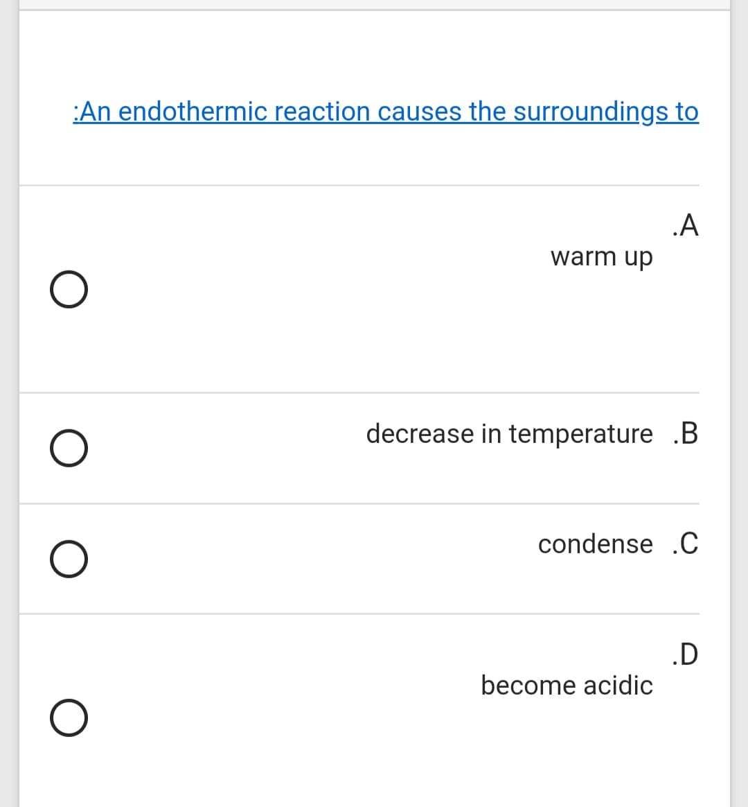 :An endothermic reaction causes the surroundings to
.A
warm up
decrease in temperature .B
condense .C
.D
become acidic
