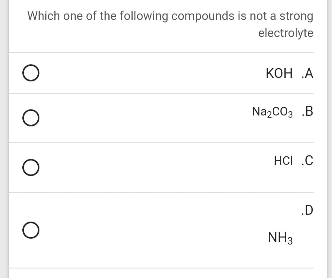 Which one of the following compounds is not a strong
electrolyte
КОН .А
Na2CO3 .B
HCl .C
.D
NH3
