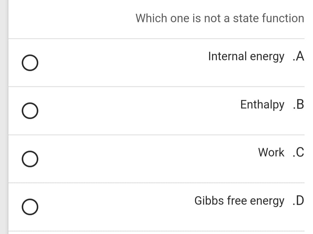 Which one is not a state function
Internal energy .A
Enthalpy .B
Work .C
Gibbs free energy .D
