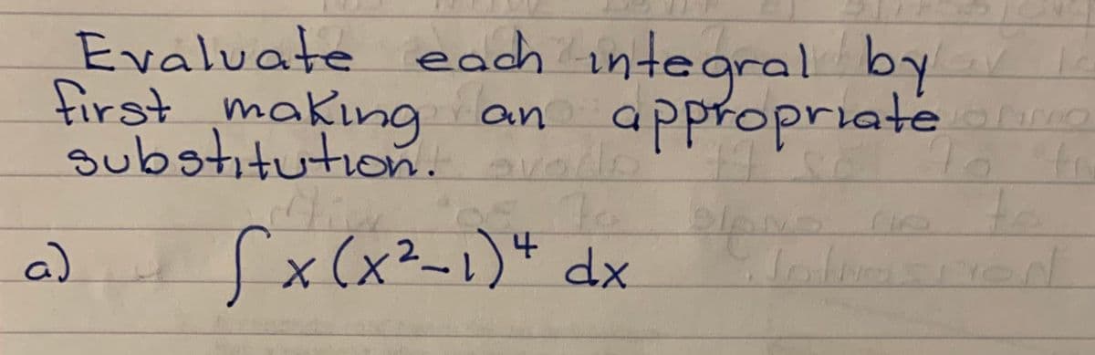Evaluate each integral by
first making an
substitution.
appropriate
to
a)
(x(x²-1)4 dx
