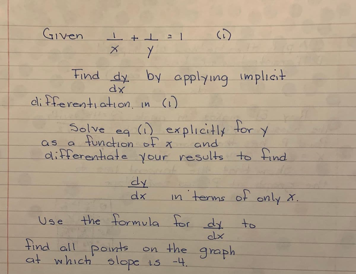 Given
(1)
1.
1
Find dy by applying implicit
dx
dli fferentiation, in (1)
eq (1) explicitly for
a function of x
differentiate your results to tind
Solve
as
and
dx
in'terms of only x.
Use
the formula for dy
to
find all points
at which' slope is
on the graph
-4.
