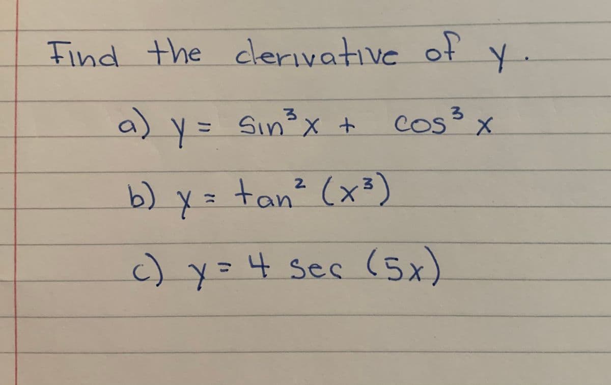 Find the clerivative of y.
a) y = Sinx + cos³ x
3.
COS
Sin°X t
b) y =
tan² (x³)
c) y=4 sec (5x)
%3D

