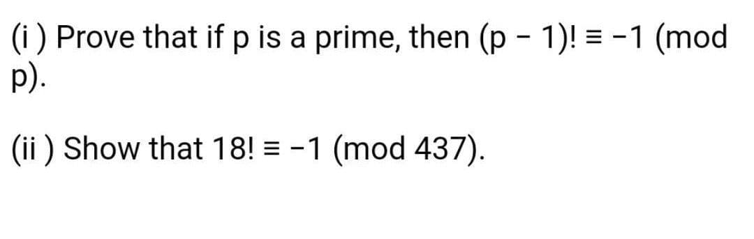 (i) Prove that if p is a prime, then (p - 1)! = -1 (mod
p).
(ii ) Show that 18! = -1 (mod 437).
