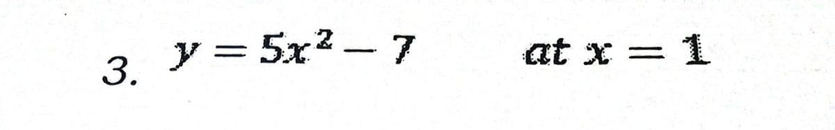 3. y = 5x² –7
||
at x = 1
