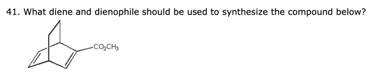 41. What diene and dienophile should be used to synthesize the compound below?
-CO₂CH3