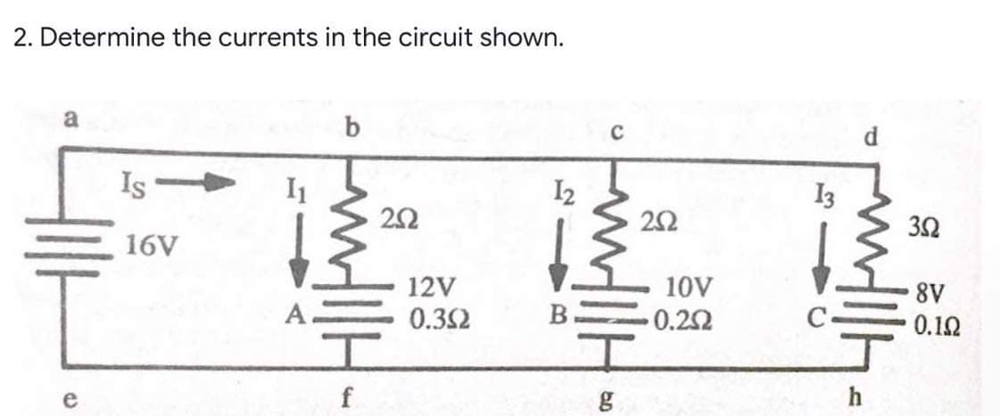 2. Determine the currents in the circuit shown.
a
C
Is
I1
I2
I3
22
16V
12V
10V
8V
0.32
B
0.22
0.12
h
