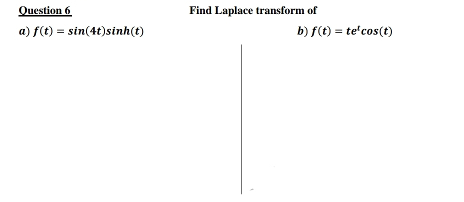 Question 6
Find Laplace transform of
a) f(t) = sin(4t)sinh(t)
b) f(t) = te'cos(t)
%3D

