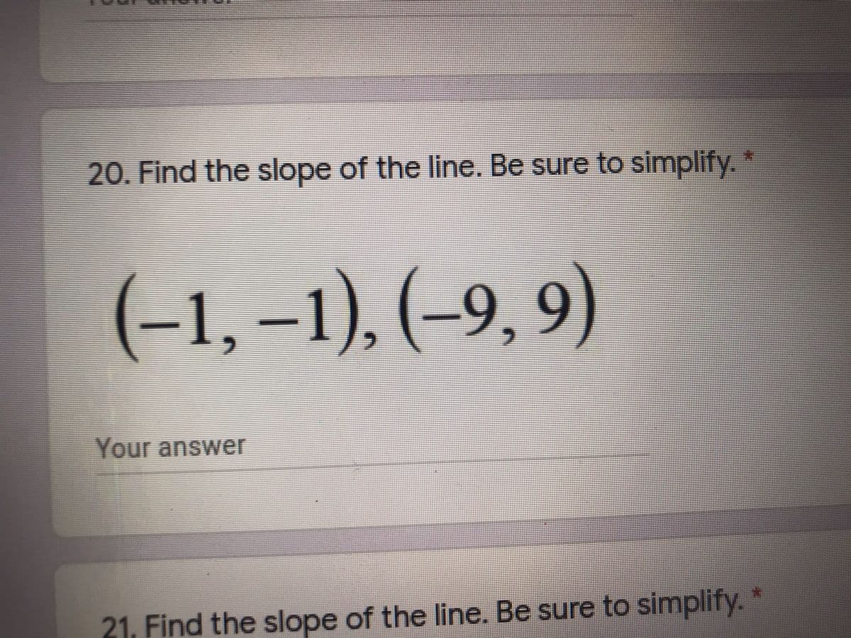 20. Find the slope of the line. Be sure to simplify. *
(-1, –1), (-9, 9)
Your answer
21. Find the slope of the line. Be sure to simplify. *
