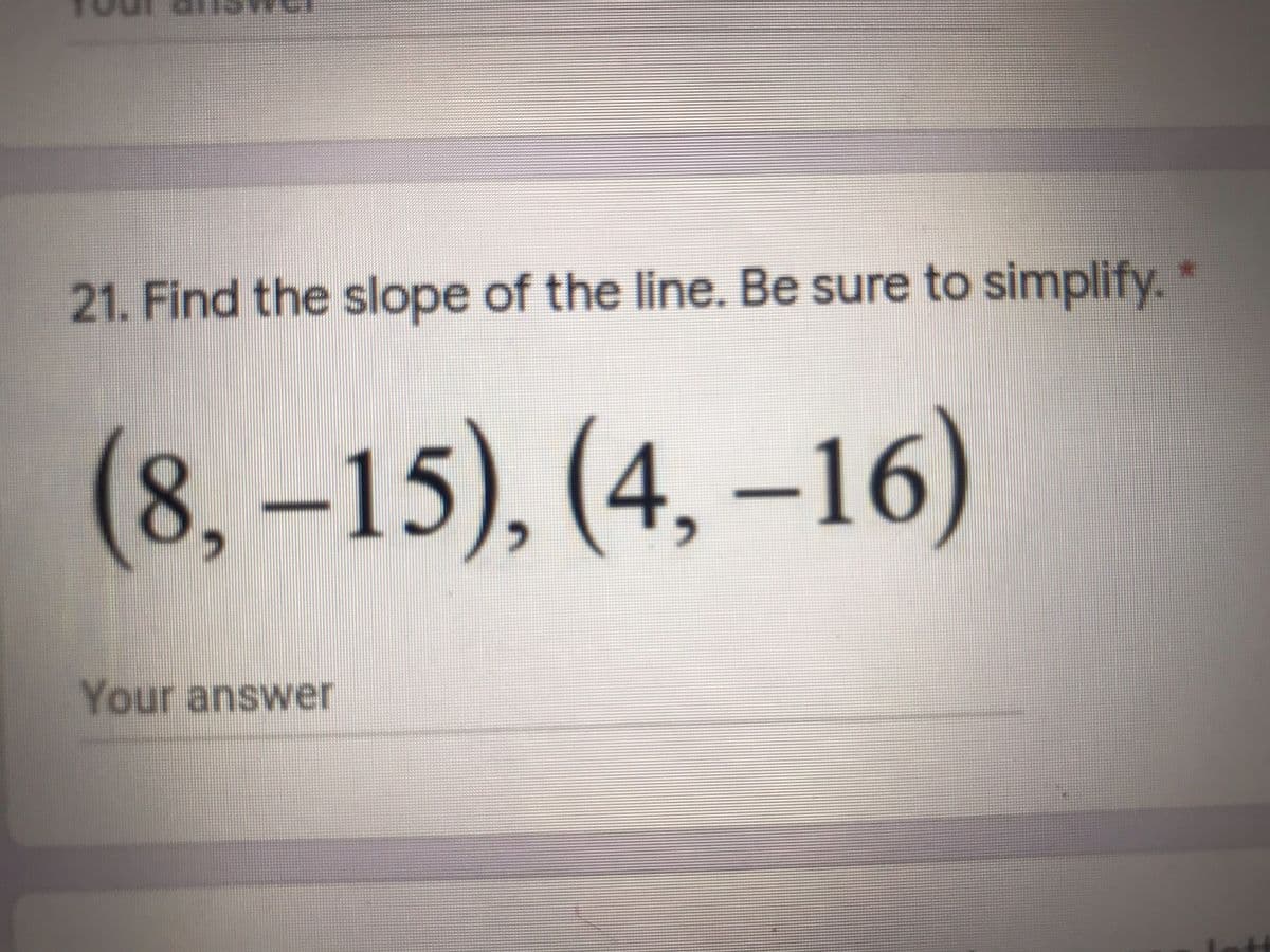 21. Find the slope of the line. Be sure to simplify.
(8,-15), (4, –16)
Your answer
