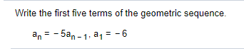 Write the first five terms of the geometric sequence.
an = - 5an - 1, a1 = -6
