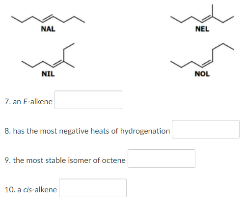 NAL
NEL
NIL
NOL
7. an E-alkene
8. has the most negative heats of hydrogenation
9. the most stable isomer of octene
10. a cis-alkene
