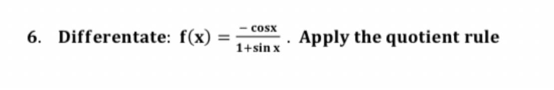 6. Differentate: f(x) =
COSX
1+sin x
.
Apply the quotient rule