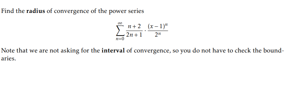 Find the radius of convergence of the power series
00
(х — 1)"
n+2
2n +1
2"
n=0
Note that we are not asking for the interval of convergence, so you do not have to check the bound-
aries.
