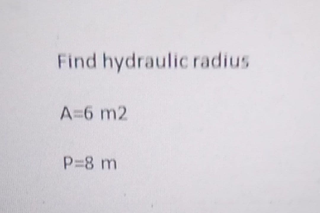 Find hydraulic radius.
A=6 m2
P=8 m