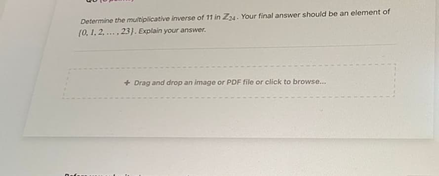 Determine the multiplicative inverse of 11 in Z24. Your final answer should be an element of
(0, 1, 2, ..., 23). Explain your answer.
+ Drag and drop an image or PDF file or click to browse...
Rafa