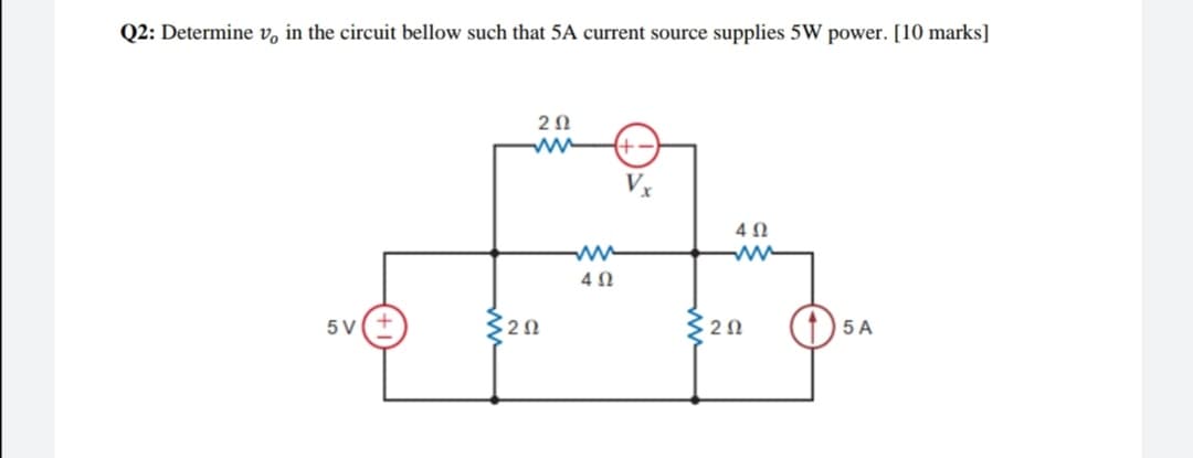 Q2: Determine v, in the circuit bellow such that 5A current source supplies 5W power. [10 marks]
2Ω
4Ω
4Ω
5 V
$20
5 A
