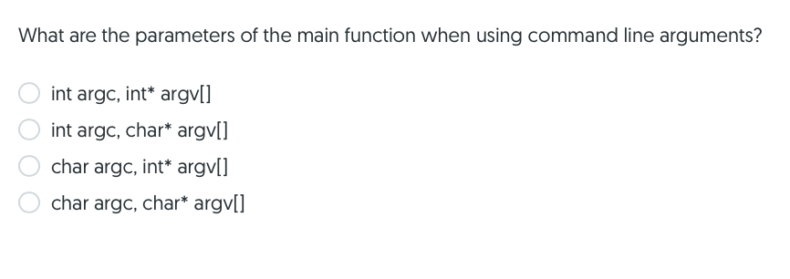What are the parameters of the main function when using command line arguments?
int argc, int* argv[]
int argc, char* argv[]
char argc, int* argv[]
char argc, char* argv[]
