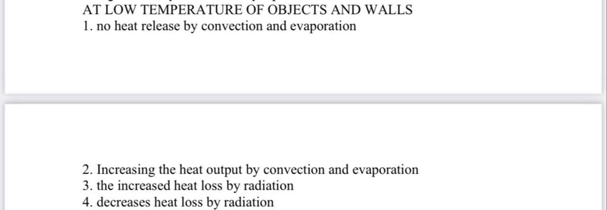 AT LOW TEMPERATURE OF OBJECTS AND WALLS
1. no heat release by convection and evaporation
2. Increasing the heat output by convection and evaporation
3. the increased heat loss by radiation
4. decreases heat loss by radiation
