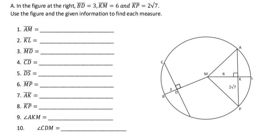 A. In the figure at the right, BD = 3, KM = 6 and KP = 2/7.
Use the figure and the given information to find each measure.
%3D
1. AM =
2. KL =
3. MD =
4. CD =
5. DS =
M
K
6. MP =
2/7
7. AK =
8. KP =
9. ZAKM =
10.
ZCDM =
