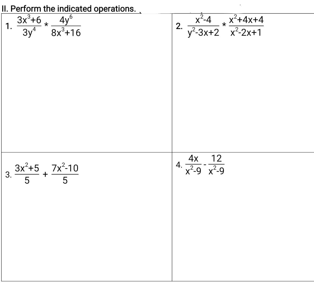 II. Perform the indicated operations.
3x°+6
1.
3y*
x²-4
2.
y²-3x+2 x-2x+1
4y°
x²+4x+4
4
8x°+16
12
Зx%+5 7x2-10
3.
4x
4.
x²-9 x²-9
+
