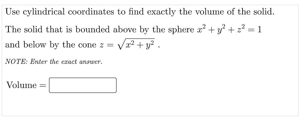 Use cylindrical coordinates to find exactly the volume of the solid.
The solid that is bounded above by the sphere x? + y? + z?
1
and below by the cone z =
x² + y? .
NOTE: Enter the exact answer.
Volume
