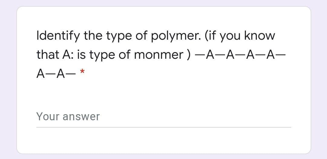 Identify the type of polymer. (if you know
that A: is type of monmer )-A-A-A-A-
A-A-
Your answer
