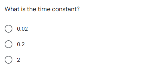 What is the time constant?
O 0.02
O 0.2
O 2
