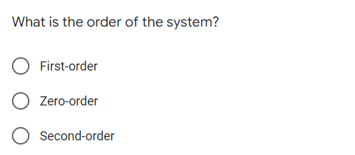 What is the order of the system?
First-order
Zero-order
Second-order
