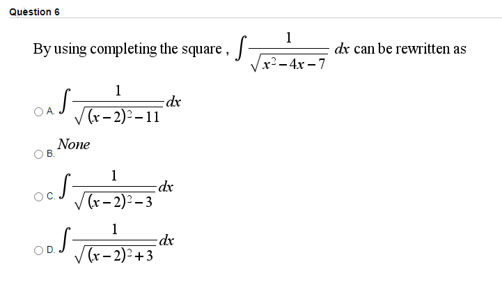 Question 6
1
By using completing the square,
dx can be rewritten as
x²-4x –7
1
A.
V (r- 2)2 –11
None
1
V (r- 2)² – 3
1
V (r - 2)2 +3
