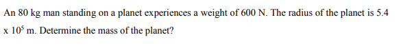 An 80 kg man standing on a planet experiences a weight of 600 N. The radius of the planet is 5.4
x 10' m. Determine the mass of the planet?
