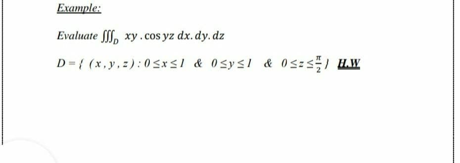 Example:
Evaluate ff, xy.cos yz dx. dy.dz
D= { (x,y, z): 0 s*sl & Osysl & 0Szs) HW
