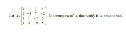 2 -1
0 -3
7.
-2
, find transpose of 4, than verify is A orthonormal.
Let A=
-2
3.
1
4
-9
