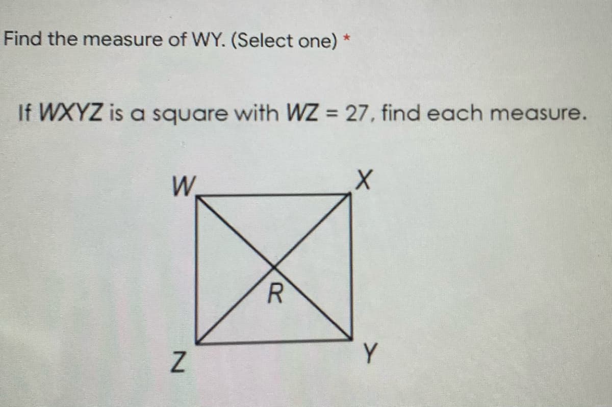 Find the measure of WY. (Select one)
If WXYZ is a square with WZ 27, find each measure.
%3D
W.
Y
